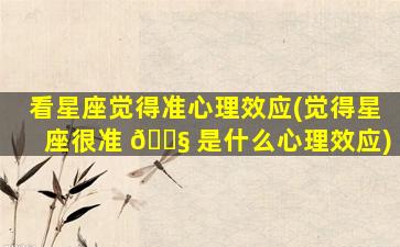看星座觉得准心理效应(觉得星座很准 🐧 是什么心理效应)